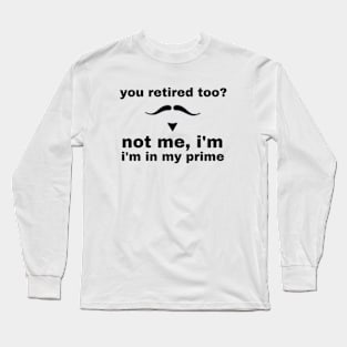 you retired too not me i'm in my prime Long Sleeve T-Shirt